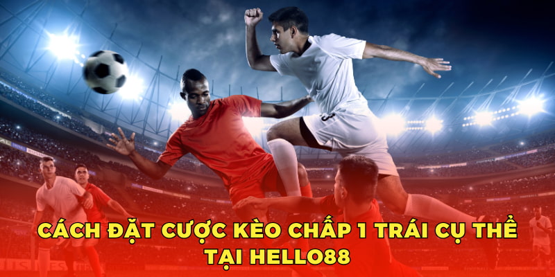 Cách đặt cược kèo chấp 1 trái cụ thể tại Hello88