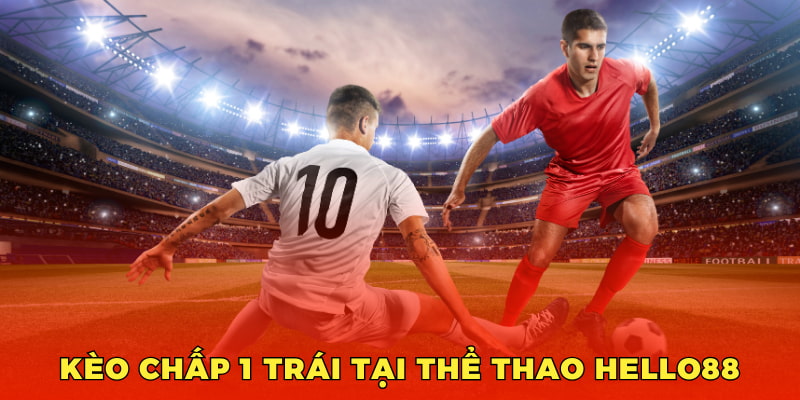 Kèo chấp 1 trái tại thể thao Hello88