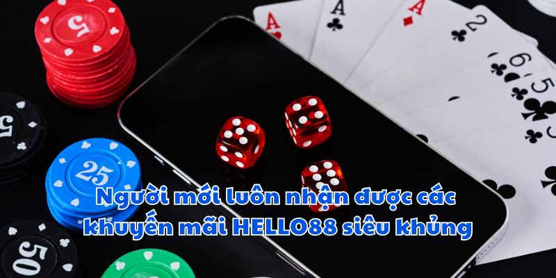 Người mới luôn nhận được các khuyến mãi HELLO88 siêu khủng